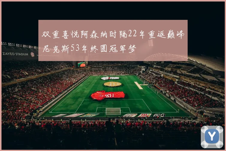双重喜悦阿森纳时隔22年重返巅峰尼克斯53年终圆冠军梦