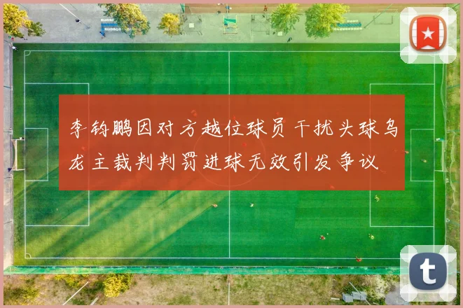 李钧鹏因对方越位球员干扰头球乌龙主裁判判罚进球无效引发争议