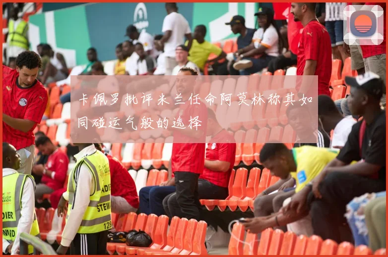 卡佩罗批评米兰任命阿莫林称其如同碰运气般的选择