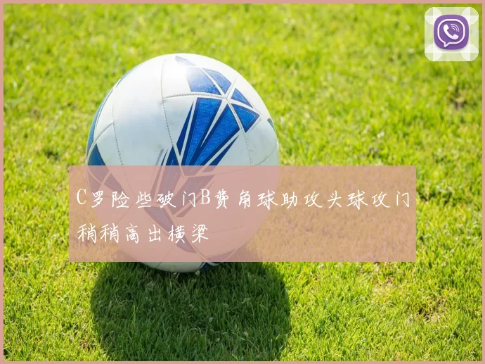 C罗险些破门B费角球助攻头球攻门稍稍高出横梁