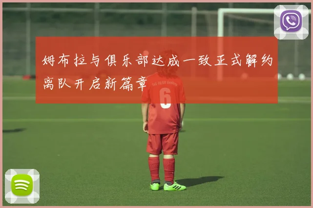 姆布拉与俱乐部达成一致正式解约离队开启新篇章