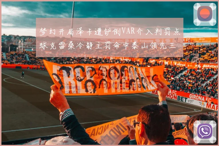 梦幻开局泽卡遭铲倒VAR介入判罚点球克雷桑冷静主罚命中泰山领先三镇
