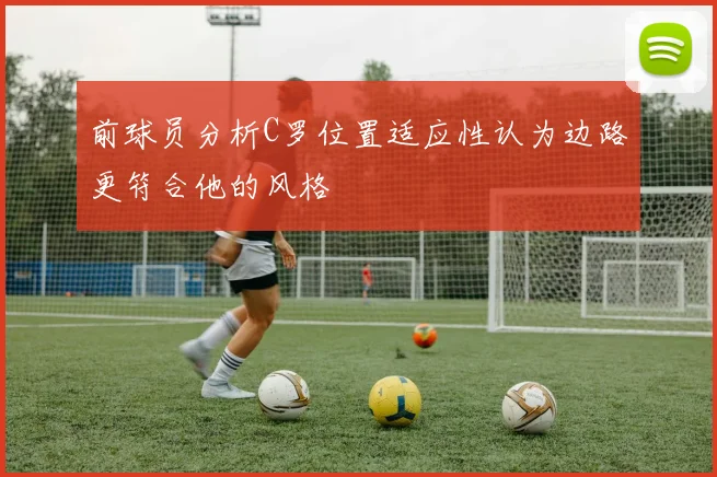 前球员分析C罗位置适应性认为边路更符合他的风格