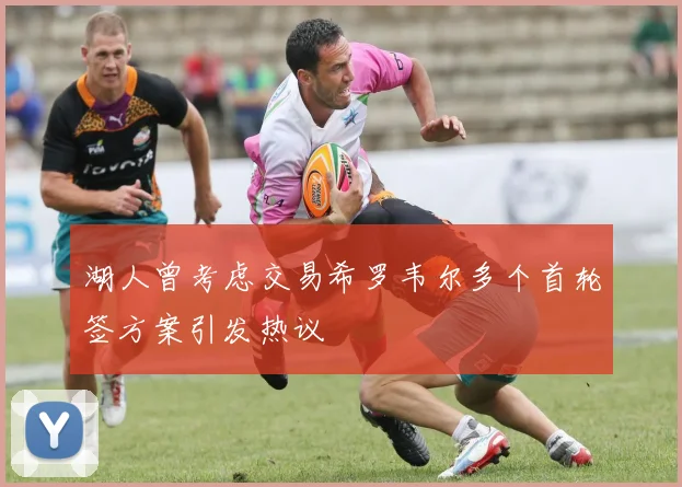 湖人曾考虑交易希罗韦尔多个首轮签方案引发热议