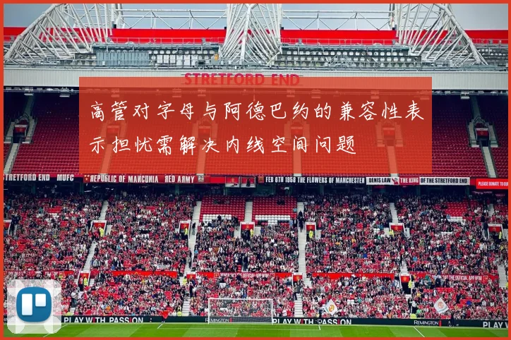 高管对字母与阿德巴约的兼容性表示担忧需解决内线空间问题