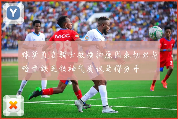 球爹直言骑士被横扫原因米切尔与哈登缺乏领袖气质仅是得分手