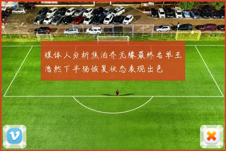 媒体人分析焦泊乔无缘最终名单王浩然下半场恢复状态表现出色